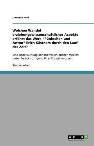 Cover image for Welchen Wandel erziehungswissenschaftlicher Aspekte erfahrt das Werk Punktchen und Anton Erich Kastners durch den Lauf der Zeit?