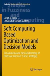 Cover image for Soft Computing Based Optimization and Decision Models: To Commemorate the 65th Birthday of Professor Jose Luis  Curro  Verdegay