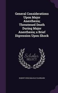 Cover image for General Considerations Upon Major Anesthesia; Threatened Death During Major Anesthesia; A Brief Digression Upon Shock