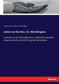 Cover image for Letters to the Rev. Dr. Worthington: in answer to his late publication, intitled An impartial enquiry into the case of the gospel demoniaks