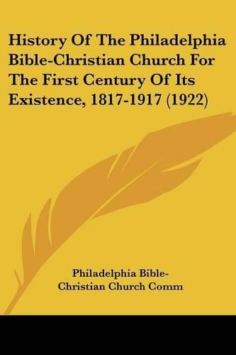 Cover image for History of the Philadelphia Bible-Christian Church for the First Century of Its Existence, 1817-1917 (1922)