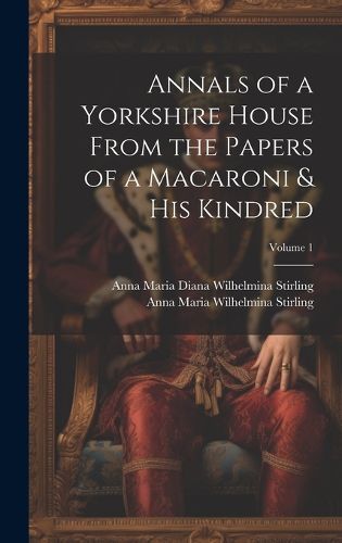 Cover image for Annals of a Yorkshire House From the Papers of a Macaroni & His Kindred; Volume 1