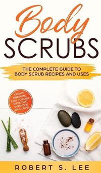 Cover image for Body Scrubs: The Complete Guide to Body Scrub Recipes and Uses