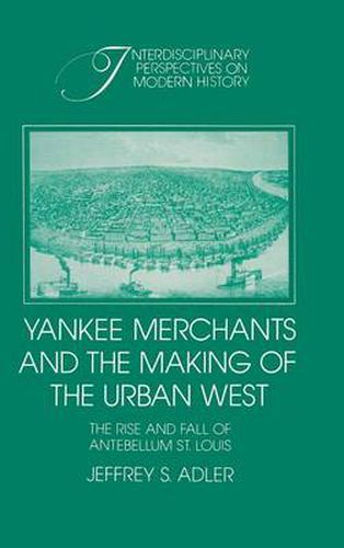 Cover image for Yankee Merchants and the Making of the Urban West: The Rise and Fall of Antebellum St Louis