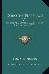 Cover image for Dorothy Firebrace V1: Or the Armourer's Daughter of Birmingham (1865)