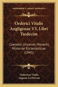 Cover image for Orderici Vitalis Angligenae V3, Libri Tredecim: Coenobii Uticensis Monachi, Historiae Ecclesiasticae (1845)