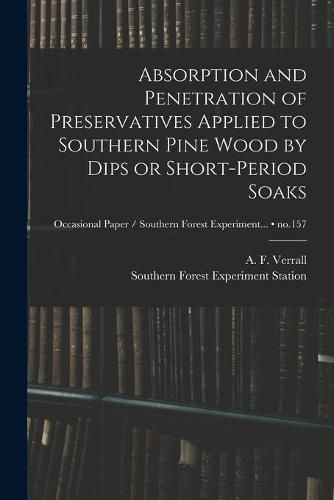 Cover image for Absorption and Penetration of Preservatives Applied to Southern Pine Wood by Dips or Short-period Soaks; no.157