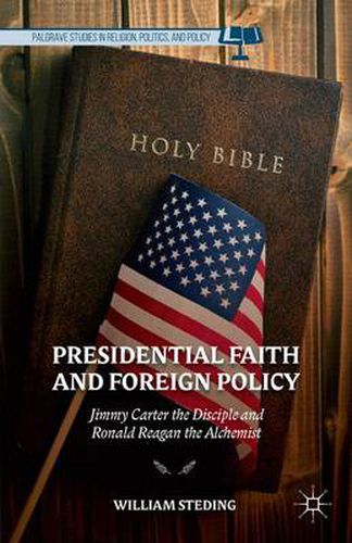 Cover image for Presidential Faith and Foreign Policy: Jimmy Carter the Disciple and Ronald Reagan the Alchemist