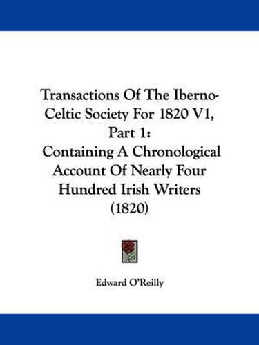 Cover image for Transactions of the Iberno-Celtic Society for 1820 V1, Part 1: Containing a Chronological Account of Nearly Four Hundred Irish Writers (1820)