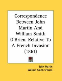 Cover image for Correspondence Between John Martin and William Smith O'Brien, Relative to a French Invasion (1861)