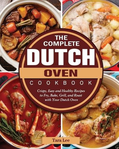 Cover image for The Complete Dutch Oven Cookbook: Crispy, Easy and Healthy Recipes to Fry, Bake, Grill, and Roast with Your Dutch Oven