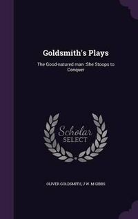 Cover image for Goldsmith's Plays: The Good-Natured Man: She Stoops to Conquer