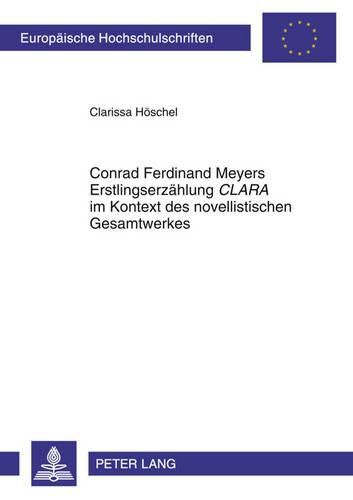 Conrad Ferdinand Meyers Erstlingserzaehlung  Clara  Im Kontext Des Novellistischen Gesamtwerkes