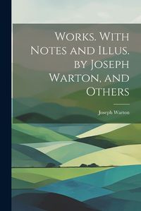 Cover image for Works. With Notes and Illus. by Joseph Warton, and Others