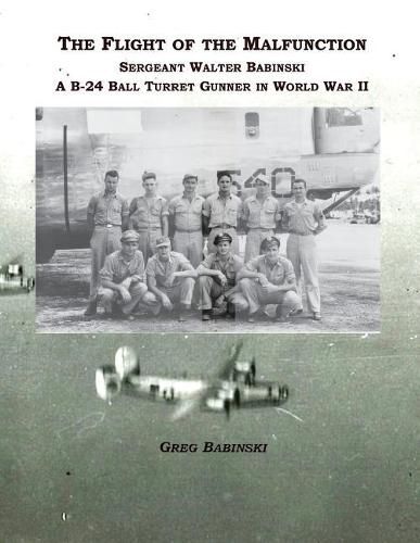 Cover image for The Flight of the Malfunction: Sergeant Walter Babinski - A B-24 Ball Turret Gunner in WWII