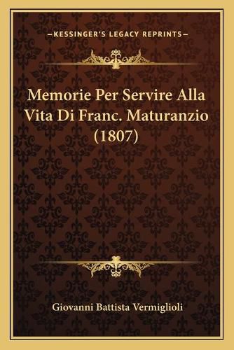 Cover image for Memorie Per Servire Alla Vita Di Franc. Maturanzio (1807)