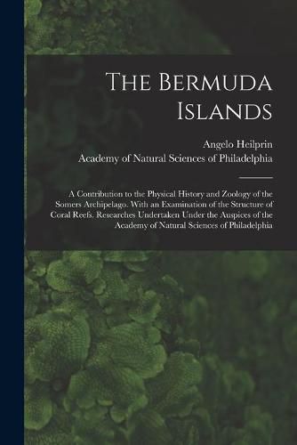 The Bermuda Islands: a Contribution to the Physical History and Zoology of the Somers Archipelago. With an Examination of the Structure of Coral Reefs. Researches Undertaken Under the Auspices of the Academy of Natural Sciences of Philadelphia