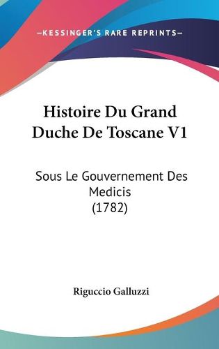 Cover image for Histoire Du Grand Duche de Toscane V1: Sous Le Gouvernement Des Medicis (1782)