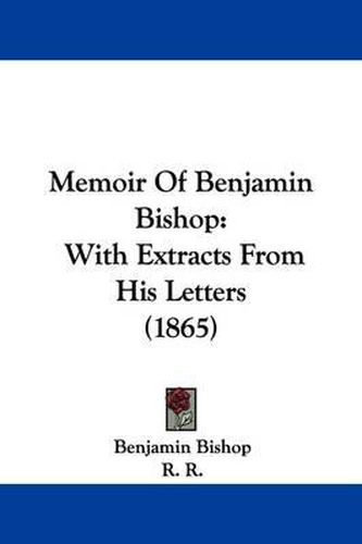 Cover image for Memoir Of Benjamin Bishop: With Extracts From His Letters (1865)