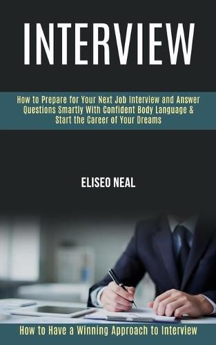Cover image for Interview: How to Prepare for Your Next Job Interview and Answer Questions Smartly With Confident Body Language & Start the Career of Your Dreams (How to Have a Winning Approach to Interview)