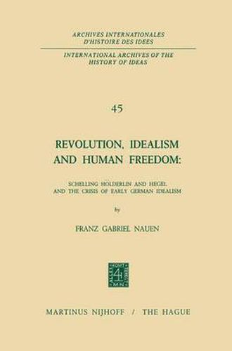 Cover image for Revolution, Idealism and Human Freedom: Schelling Hoelderlin and Hegel and the Crisis of Early German Idealism: Schelling, Hoelderlin and Hegel and the Crisis of Early German Idealism