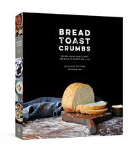 Cover image for Bread Toast Crumbs: Recipes for No-Knead Loaves & Meals to Savor Every Slice: A Cookbook
