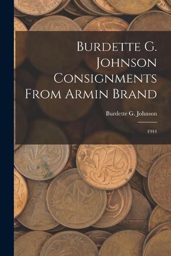 Cover image for Burdette G. Johnson Consignments From Armin Brand: 1944
