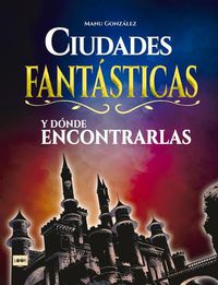 Cover image for Ciudades Fantasticas Y Donde Encontrarlas: Conozca Como Son Los Mundos Surgidos de la Imaginacion de Los Mejores Creadores del Cine, La Literatura Y El Comic