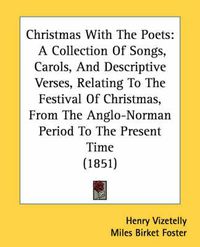 Cover image for Christmas with the Poets: A Collection of Songs, Carols, and Descriptive Verses, Relating to the Festival of Christmas, from the Anglo-Norman Period to the Present Time (1851)