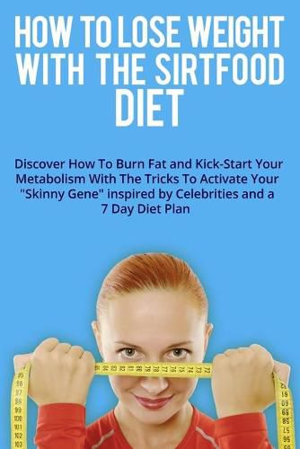 How to Lose Weight with the Sirtfood Diet: Discover How To Burn Fat and Kick-Start Your Metabolism With The Tricks To Activate Your  Skinny Gene  inspired by Celebrities and a 7 Day Diet Plan . (June 2021 Edition)