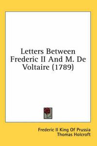 Cover image for Letters Between Frederic II and M. de Voltaire (1789)