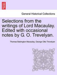 Cover image for Selections from the Writings of Lord Macaulay. Edited with Occasional Notes by G. O. Trevelyan.