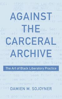 Cover image for Against the Carceral Archive: The Art of Black Liberatory Practice