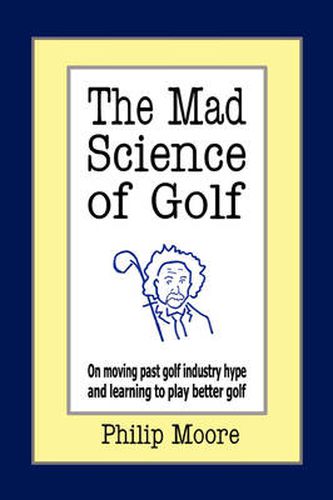 Cover image for The Mad Science of Golf: On Moving Past Golf Industry Hype and Learning to Play Better Golf