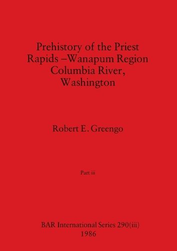 Cover image for Prehistory of the Priest Rapids - Wanapum Region Columbia River, Washington, Part iii