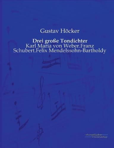 Cover image for Drei grosse Tondichter: Karl Maria von Weber.Franz Schubert.Felix Mendelssohn-Bartholdy