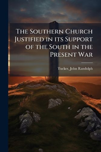 Cover image for The Southern Church Justified in its Support of the South in the Present War