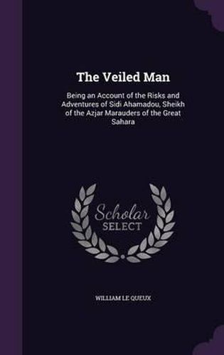 The Veiled Man: Being an Account of the Risks and Adventures of Sidi Ahamadou, Sheikh of the Azjar Marauders of the Great Sahara