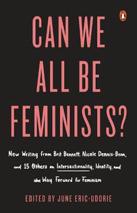 Cover image for Can We All Be Feminists?: New Writing from Brit Bennett, Nicole Dennis-Benn, and 15 Others on Intersectionality, Identity, and the Way Forward for Feminism