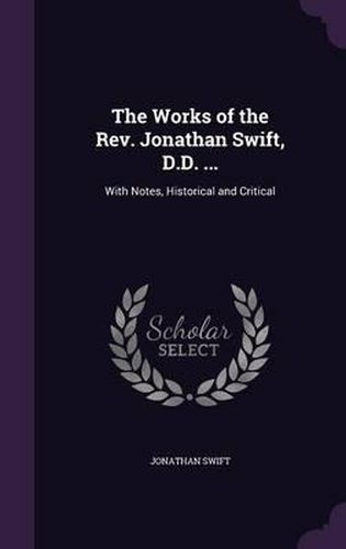 Cover image for The Works of the REV. Jonathan Swift, D.D. ...: With Notes, Historical and Critical