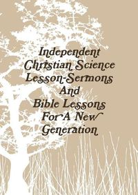 Cover image for Independent Christian Science Lesson-Sermons And Bible Lessons For A New Generation