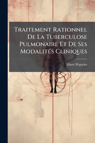 Cover image for Traitement Rationnel de La Tuberculose Pulmonaire Et de Ses Modalits Cliniques