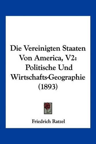 Die Vereinigten Staaten Von America, V2: Politische Und Wirtschafts-Geographie (1893)