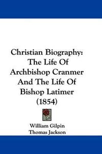 Cover image for Christian Biography: The Life Of Archbishop Cranmer And The Life Of Bishop Latimer (1854)