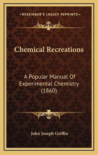 Cover image for Chemical Recreations: A Popular Manual of Experimental Chemistry (1860)