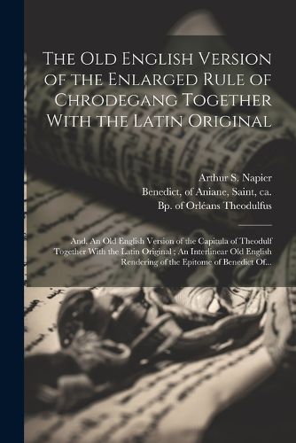 Cover image for The Old English Version of the Enlarged Rule of Chrodegang Together With the Latin Original; and, An Old English Version of the Capitula of Theodulf Together With the Latin Original; An Interlinear Old English Rendering of the Epitome of Benedict Of...