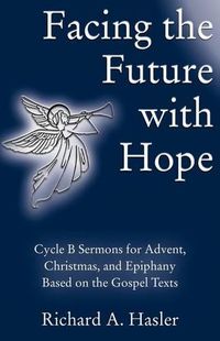 Cover image for Facing the Future with Hope: Cycle B Sermons for Advent/Christmas/Epiphany Based on the Gospel Texts