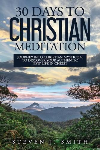 Cover image for 30 Days to Christian Meditation: Journey into Christian Mysticism to Discover Your Authentic New Life in Christ