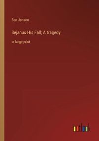 Cover image for Sejanus His Fall; A tragedy