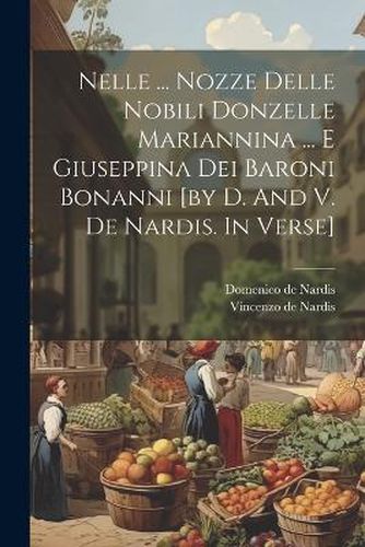 Cover image for Nelle ... Nozze Delle Nobili Donzelle Mariannina ... E Giuseppina Dei Baroni Bonanni [by D. And V. De Nardis. In Verse]